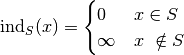 \mathrm{ind}_{S}(x) =\begin{cases}
0 & x \in S  \\ \infty &
x\ \notin S
\end{cases}